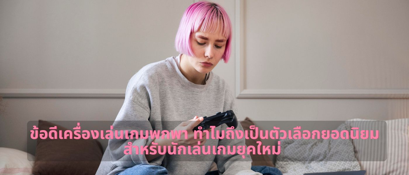 ข้อดีเครื่องเล่นเกมพกพา ทำไมถึงเป็นตัวเลือกยอดนิยมสำหรับนักเล่นเกมยุคใหม่